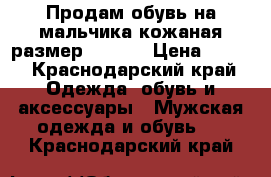 Продам обувь на мальчика кожаная размер 33-35  › Цена ­ 300 - Краснодарский край Одежда, обувь и аксессуары » Мужская одежда и обувь   . Краснодарский край